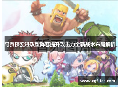 马赛探索进攻型阵容提升攻击力全新战术布局解析